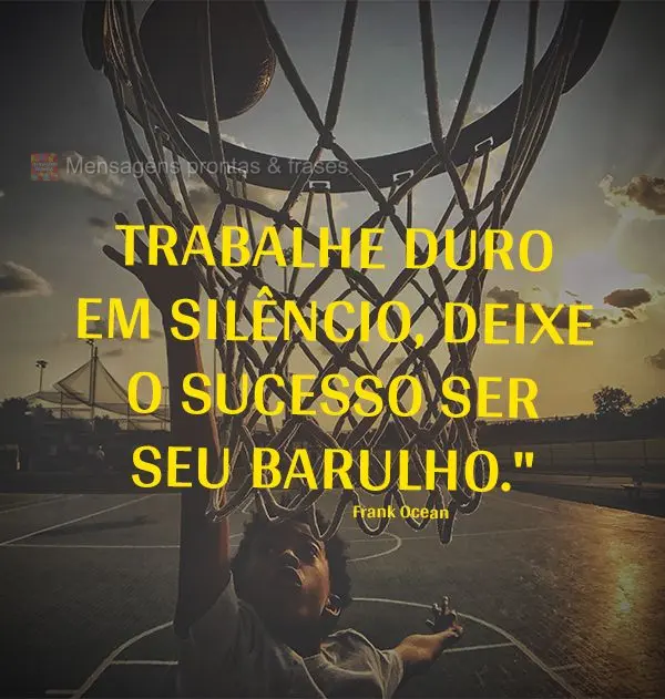 Trabalhe duro em silêncio, deixe o sucesso ser seu barulho." Frank Ocean
