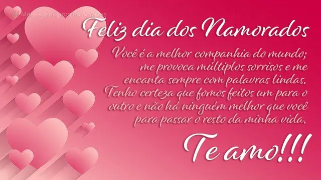 Você é a melhor companhia do mundo; me provoca múltiplos sorrisos e me encanta sempre com palavras lindas. Tenho certeza que fomos feitos um para o ou...