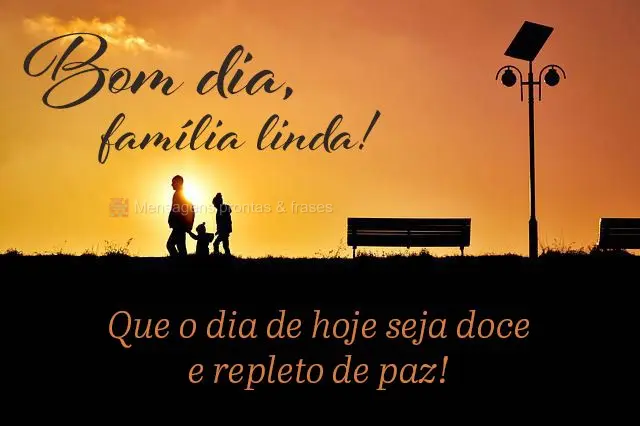 Que o dia de hoje seja doce e repleto de paz!
 Bom dia, família linda!
