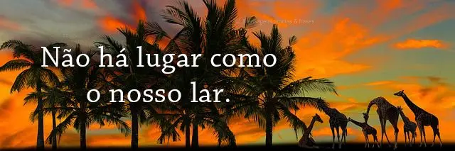 Não há lugar como o nosso lar.
