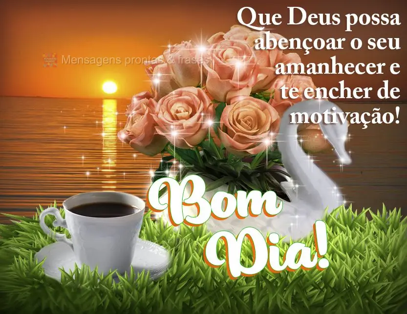 Que Deus possa abençoar o seu amanhecer e te encher de motivação! Bom dia!