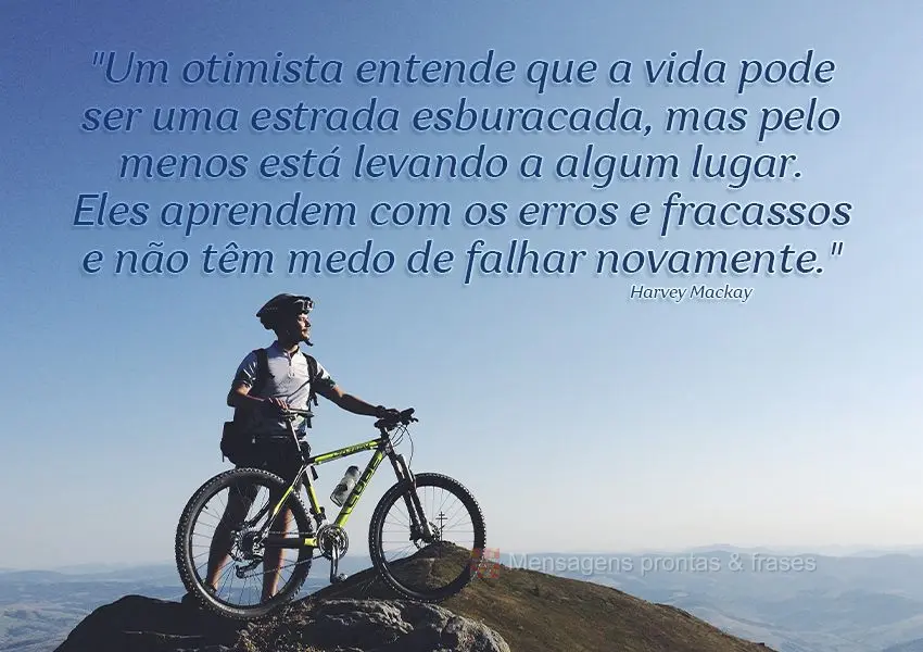 "Um otimista entende que a vida pode ser uma estrada esburacada, mas pelo menos está levando a algum lugar. Eles aprendem com os erros e fracassos e nã...