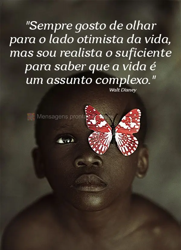 "Sempre gosto de olhar para o lado otimista da vida, mas sou realista o suficiente para saber que a vida é um assunto complexo." Walt Disney