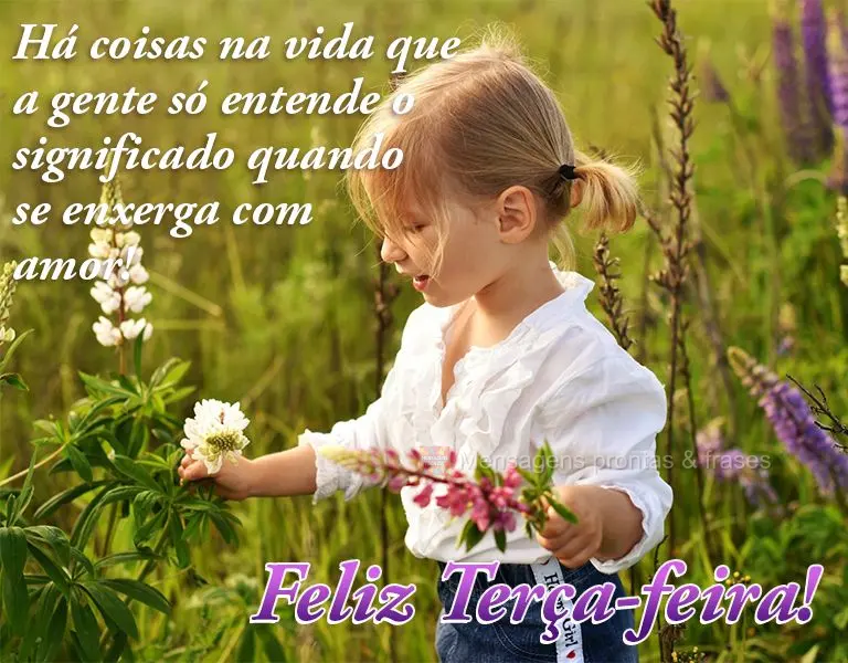 Há coisas na vida que a gente só entende o significado quando se enxerga com amor! Feliz Terça-feira!