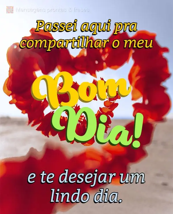 Passei aqui pra compartilhar o meu Bom dia e te desejar um lindo dia.
