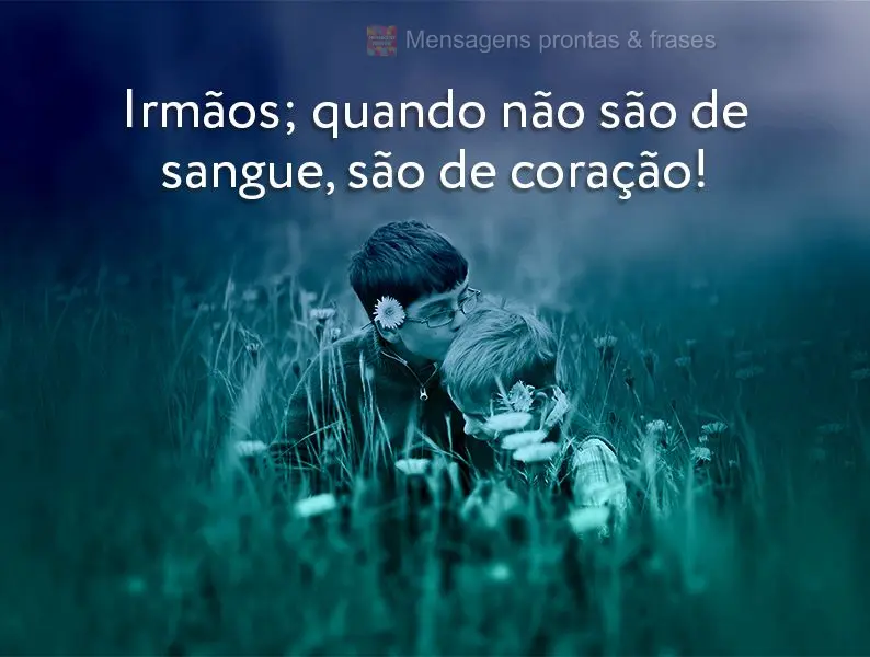 Irmãos; quando não são de sangue, são de coração!