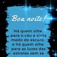 Há quem olhe para o céu e sinta medo do escuro e há quem olhe para as luzes das estrelas sem se importar com a escuridão. Boa noite!