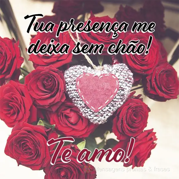Tua presença me deixa sem chão!  Te amo!