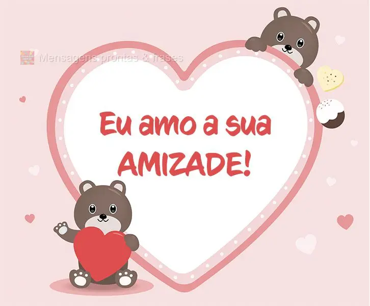 Eu amo a sua amizade!