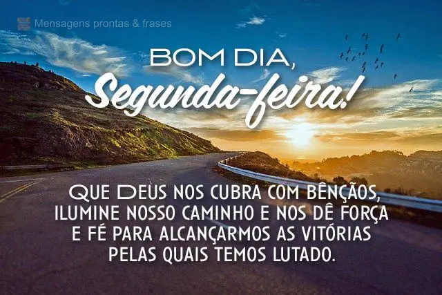  Que Deus nos cubra com bênçãos, ilumine nosso caminho e nos dê força e fé para alcançarmos as vitórias pelas quais temos lutado. 
 Bom dia, seg...