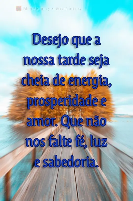 Desejo que a nossa tarde seja cheia de energia, prosperidade e amor. Que não nos falte fé, luz e sabedoria. 

