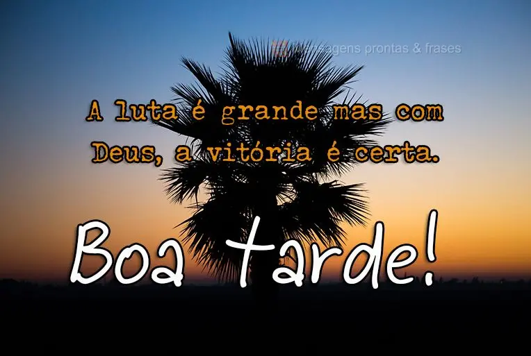 A luta é grande, mas com Deus a vitória é certa. 
 Boa tarde! 
