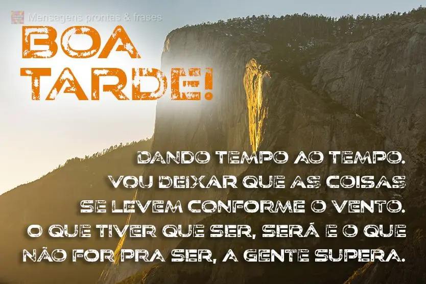  Dando tempo ao tempo. Vou deixar que as coisas se levem conforme o vento. O que tiver que ser, será, e o que não for pra ser, a gente supera. 
 Boa t...