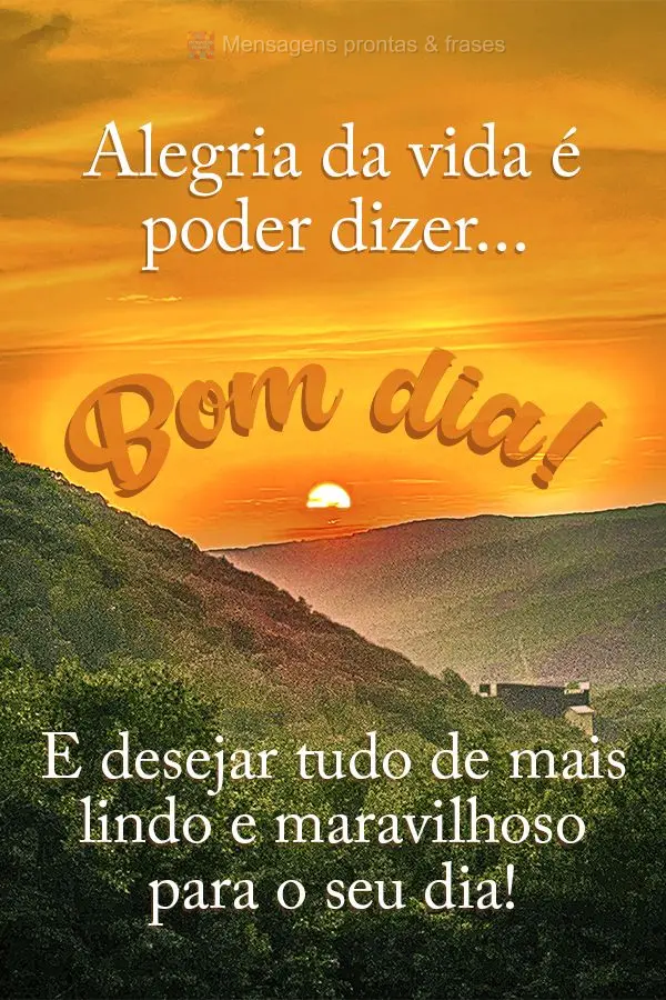 Alegria da vida é poder dizer...Bom dia! E desejar tudo de mais lindo e maravilhoso para o seu dia!
