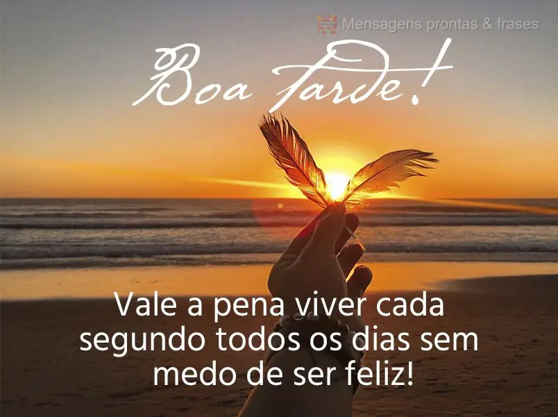 Vale a pena viver cada segundo todos os dias sem medo de ser feliz! Boa tarde!