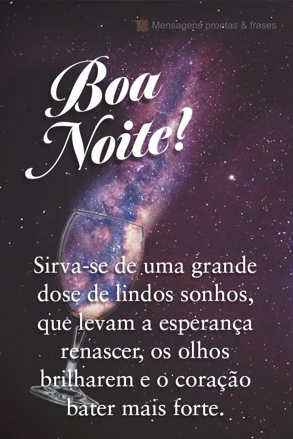 Sirva-se de uma grande dose de lindos sonhos, que levam a esperança renascer, os olhos brilharem e o coração bater mais forte. Boa noite! 