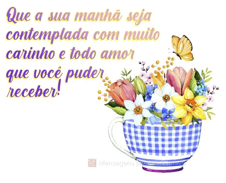 Que a sua manhã seja contemplada com muito carinho e todo amor que você puder receber!