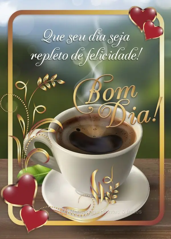 Que seu dia seja repleto de felicidade! Bom dia! 