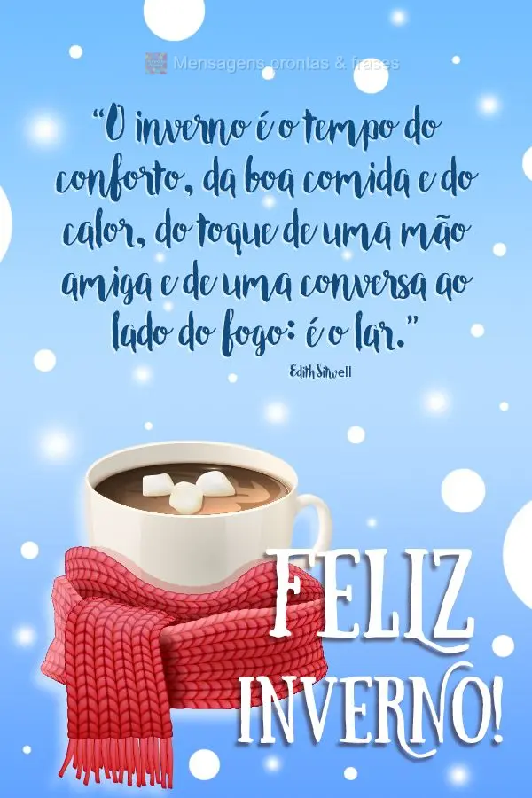 "O inverno é o tempo do conforto, da boa comida e do calor, do toque de uma mão amiga e de uma conversa ao lado do fogo: é o lar." Feliz Inverno! Edit...