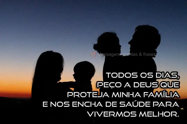 Todos os dias, peço a Deus que proteja minha família e nos encha de saúde para vivermos melhor.
