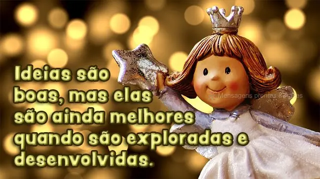 Ideias são boas, mas elas são ainda melhores quando são exploradas e desenvolvidas.
