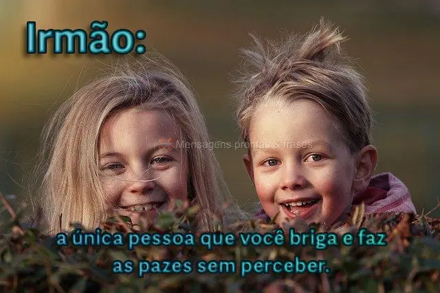 Irmão: a única pessoa que você briga e faz as pazes sem perceber.
