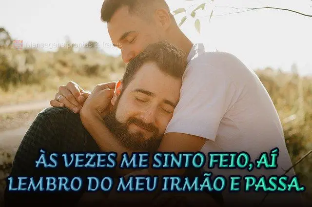 Às vezes me sinto feio, aí lembro do meu irmão e passa.
