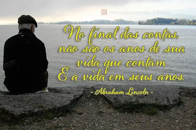 No final das contas, não são os anos de sua vida que contam. É a vida em seus anos. Abraham Lincoln
