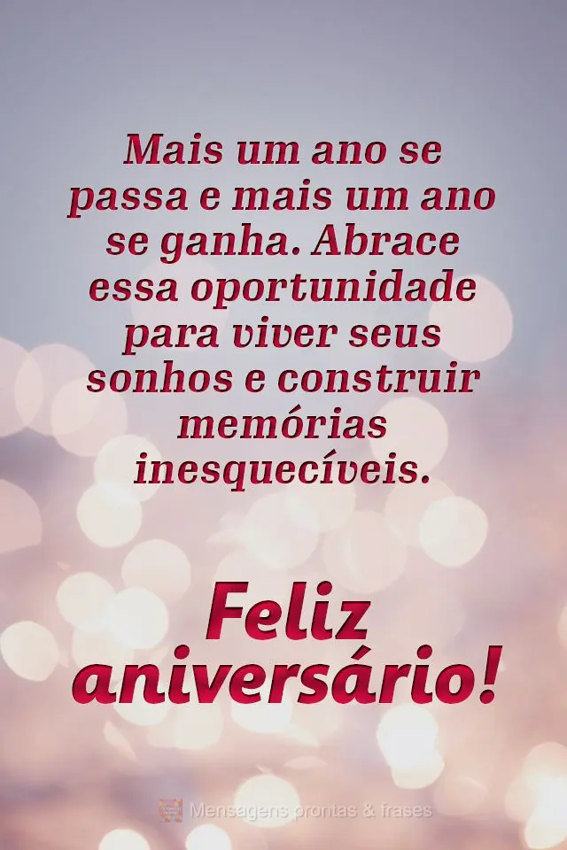 Mais um ano se passa e mais um ano se ganha. Abrace essa oportunidade para viver seus sonhos e construir memórias inesquecíveis. 
 Feliz aniversário!...