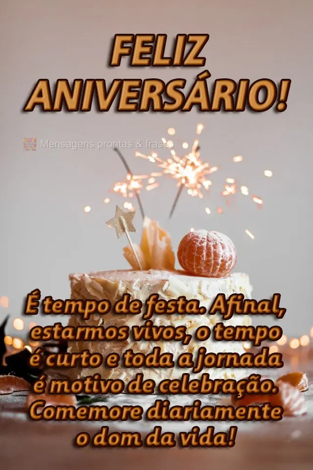  É tempo de festa. Afinal, estamos vivos. O tempo é curto e toda a jornada é motivo de celebração. Comemore diariamente o dom da vida! 
 Feliz aniv...