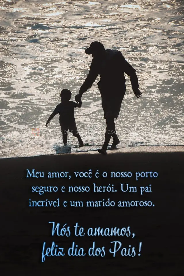 Meu amor, você é o nosso porto seguro e nosso herói. Um pai incrível e um marido amoroso.  Nós te amamos, feliz Dia dos Pais!