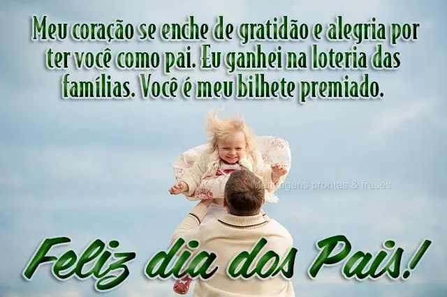Meu coração se enche de gratidão e alegria por ter você como pai. Eu ganhei na loteria das famílias. Você é meu bilhete premiado. Feliz Dia dos Pa...