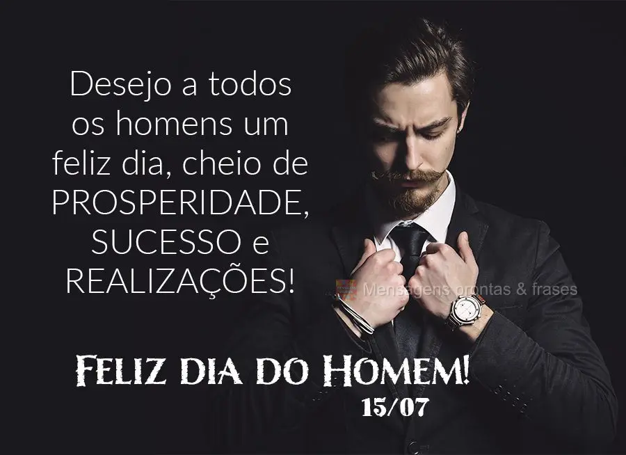 Desejo a todos os homens um feliz dia, cheio de prosperidade, sucesso e realizações! Feliz dia do Homem! 15/07
