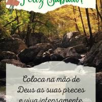 Coloca na mão de Deus as suas preces e viva intensamente o seu dia sem medo de ser feliz! Feliz Sábado! 