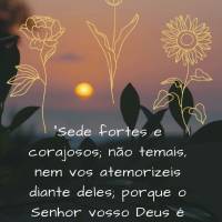 "Sede fortes e corajosos; não temais, nem vos atemorizeis diante deles; porque o Senhor vosso Deus é quem vai convosco. Não vos deixará, nem vos desa...