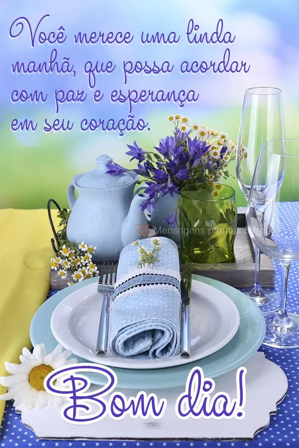 Você merece uma linda manhã, que possa acordar com paz e esperança em seu coração. Bom dia!