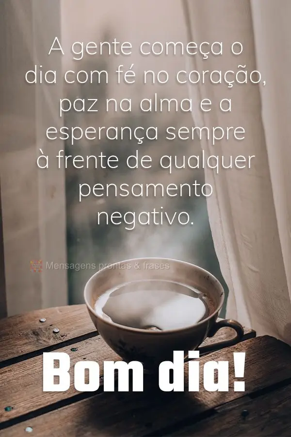 A gente começa o dia com fé no coração, paz na alma e a esperança sempre à frente de qualquer pensamento negativo. Bom dia!