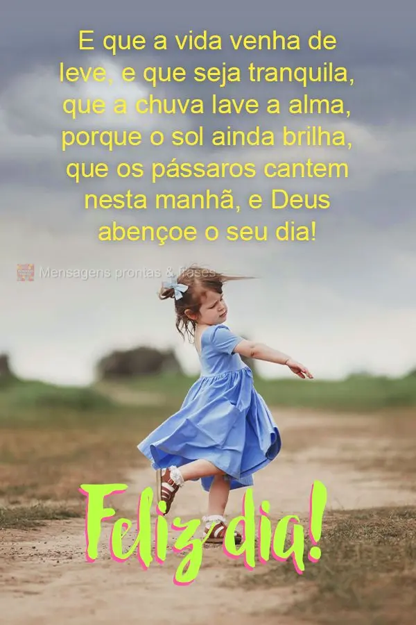 E que a vida venha de leve, que seja tranquila, que a chuva lave a alma, porque o sol ainda brilha. Que os pássaros cantem nesta manhã, e Deus abençoe...