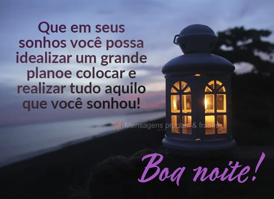 Que em seus sonhos você possa idealizar um grande plano e realizar tudo aquilo que você sonhou! Boa noite!
