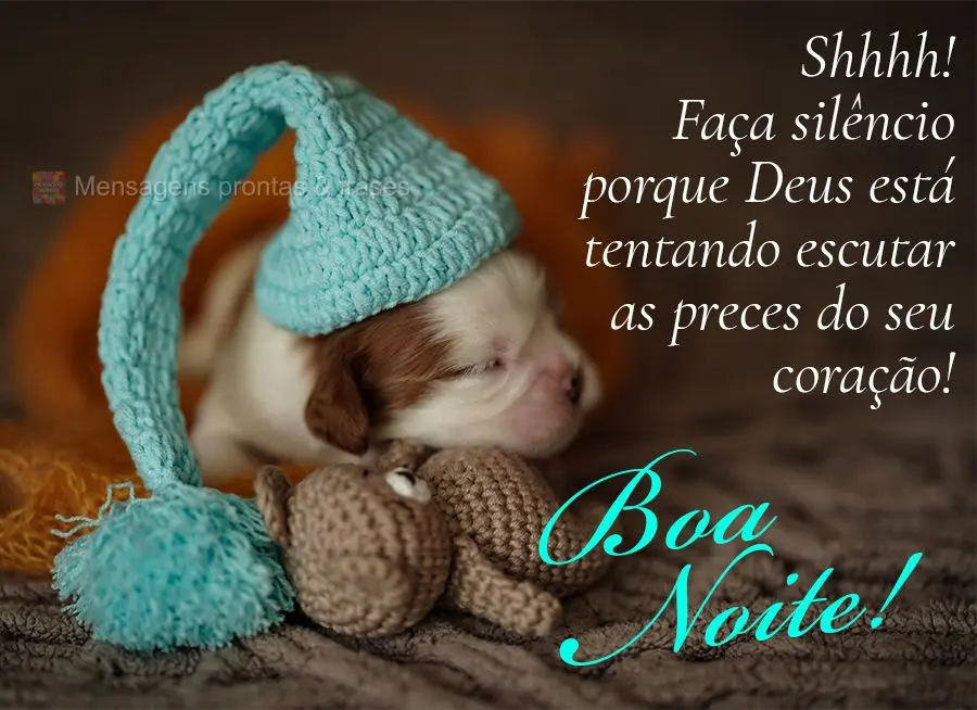 Shhhh! Faça silêncio porque Deus está tentando escutar as preces do seu coração! Boa noite!
