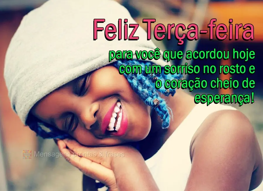 Feliz Terça-feira para você que acordou hoje com um sorriso no rosto e o coração cheio de esperança!