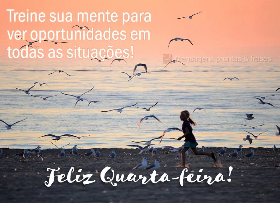 Treine sua mente para ver oportunidades em todas as situações! Feliz Quarta-feira! 