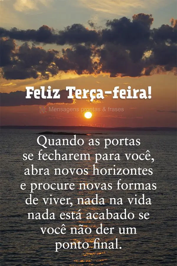 Quando as portas se fecharem para você, abra novos horizontes e procure novas formas de viver, nada na vida está acabado se você não der um ponto fin...