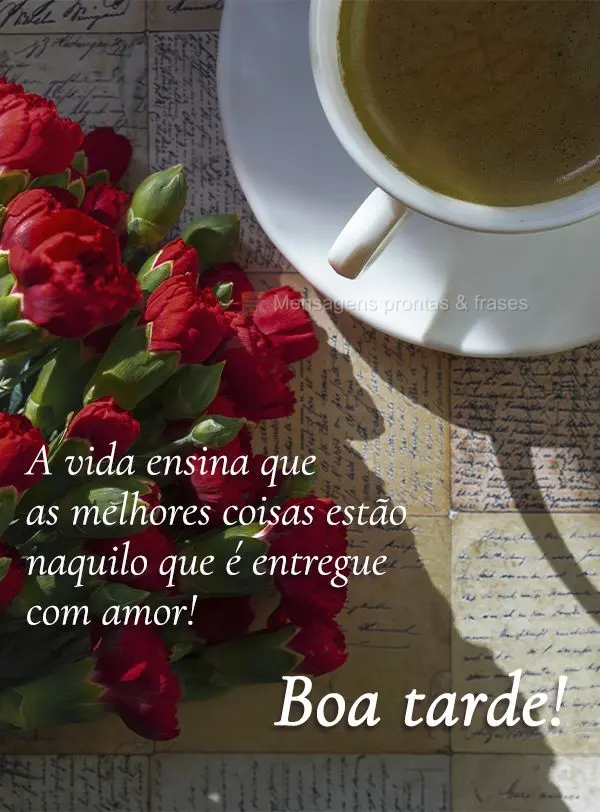 A vida ensina que as melhores coisas estão naquilo que é entregue com amor! Boa tarde!
