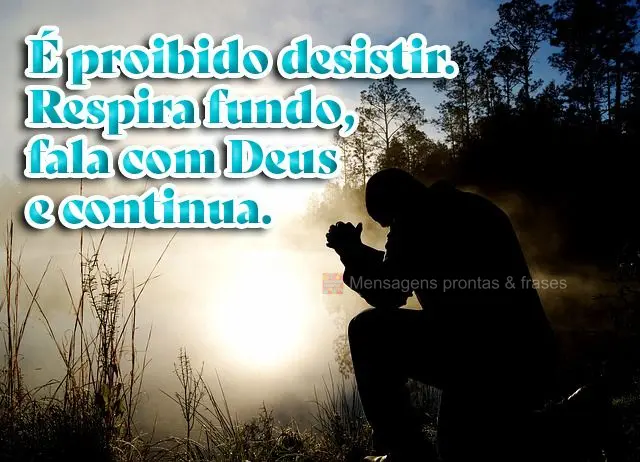 É proibido desistir. Respira fundo, fala com Deus e continua.
