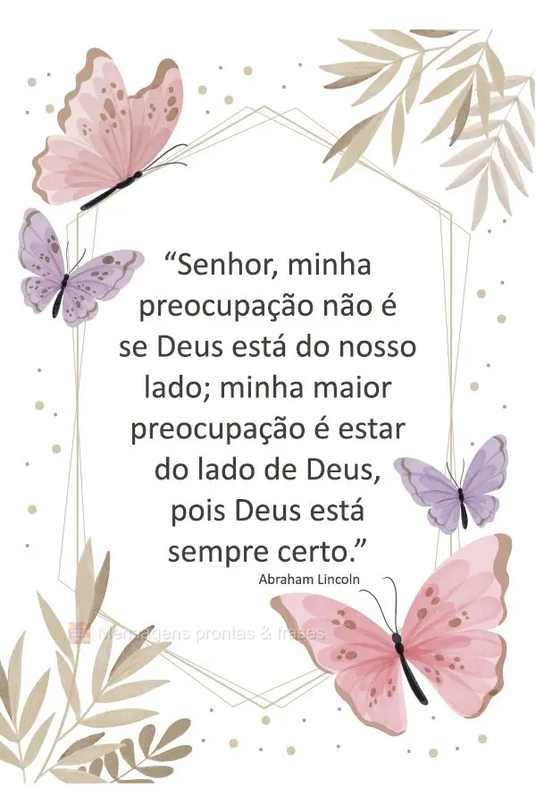 “Senhor, minha preocupação não é se Deus está do nosso lado; minha maior preocupação é estar do lado de Deus, pois Deus está sempre certo.” ...