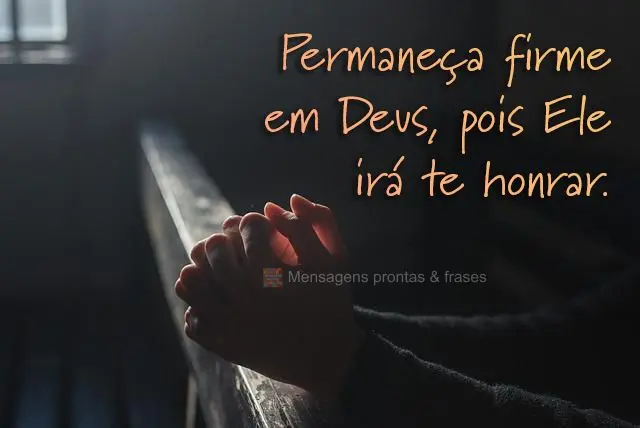 Permaneça firme em Deus, pois Ele irá te honrar. 
