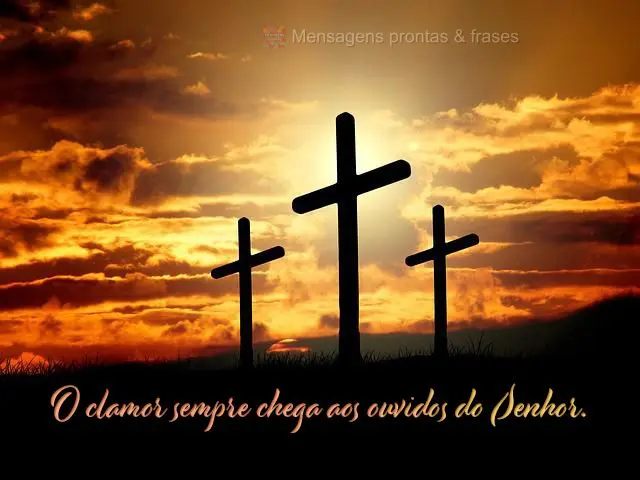 O clamor sempre chega aos ouvidos do Senhor. 
