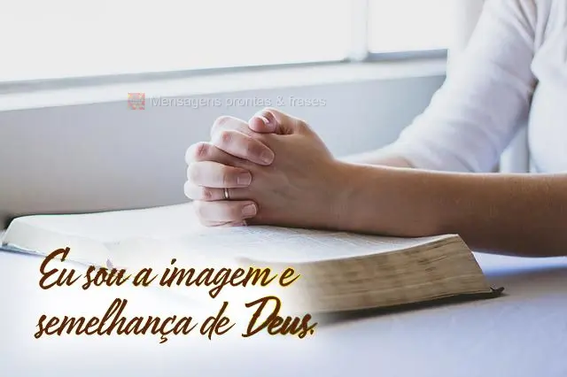 Eu sou a imagem e semelhança de Deus.
