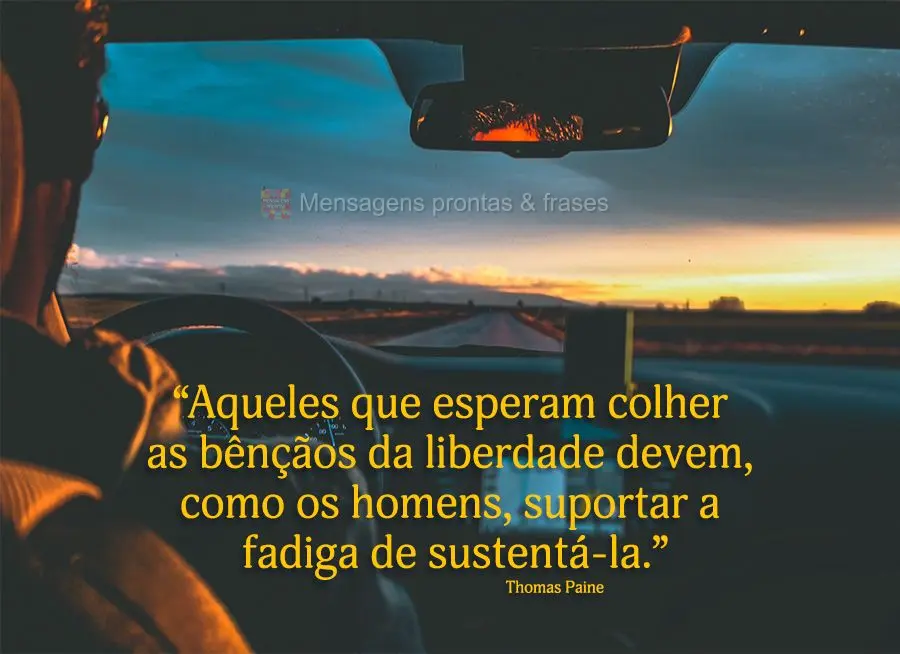 “Aqueles que esperam colher as bênçãos da liberdade devem, como os homens, suportar a fadiga de sustentá-la.” Thomas Paine
